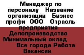 Менеджер по персоналу › Название организации ­ Бизнес профи, ООО › Отрасль предприятия ­ Делопроизводство › Минимальный оклад ­ 27 000 - Все города Работа » Вакансии   . Кемеровская обл.,Юрга г.